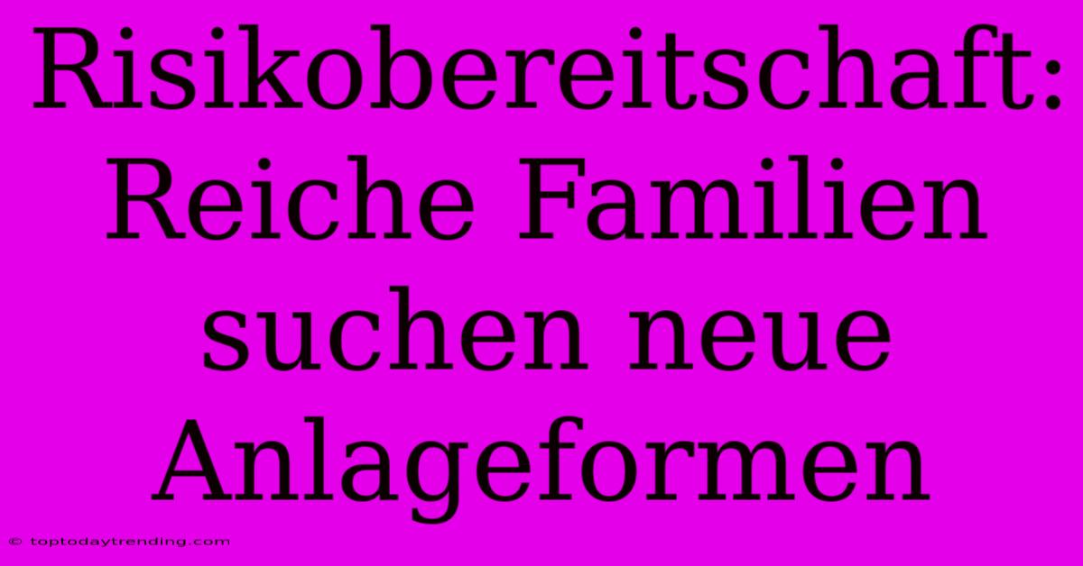 Risikobereitschaft: Reiche Familien Suchen Neue Anlageformen