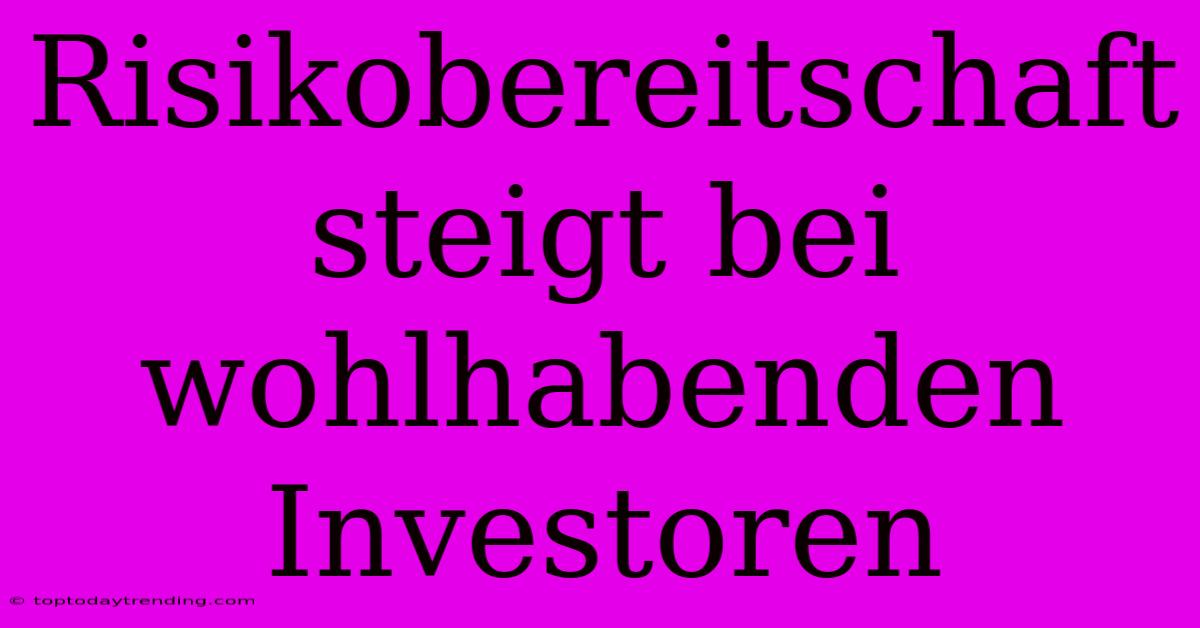 Risikobereitschaft Steigt Bei Wohlhabenden Investoren