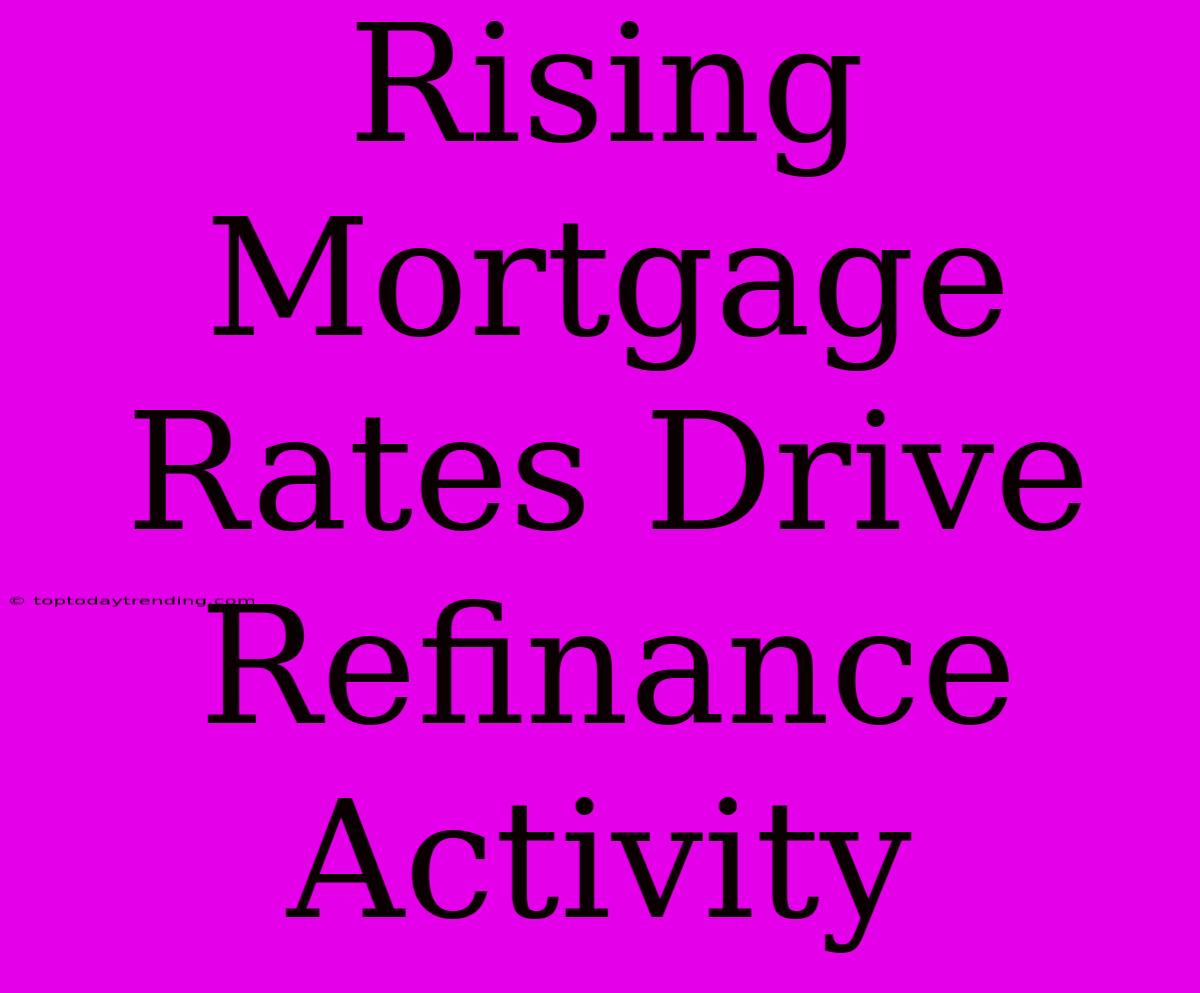 Rising Mortgage Rates Drive Refinance Activity