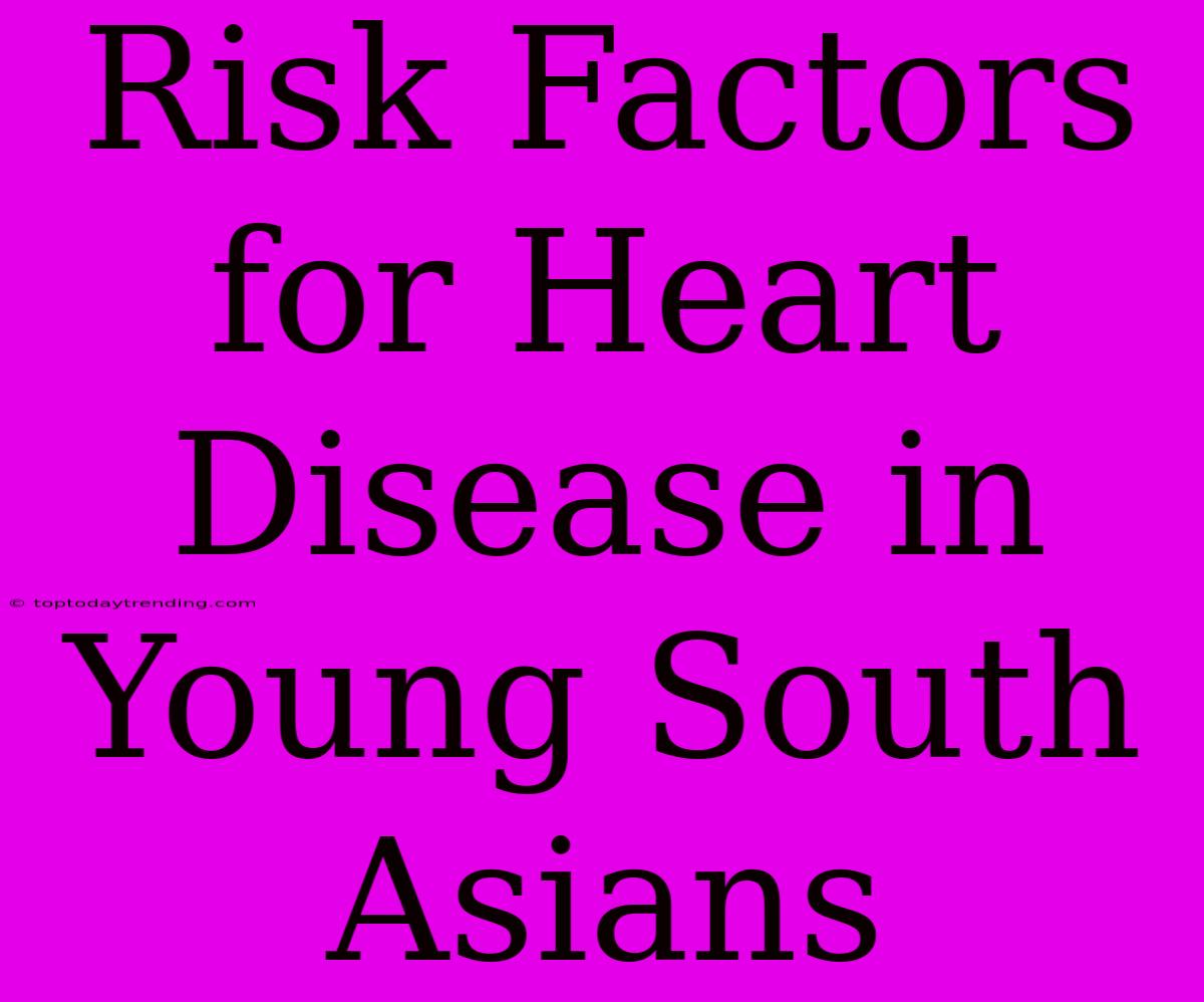 Risk Factors For Heart Disease In Young South Asians