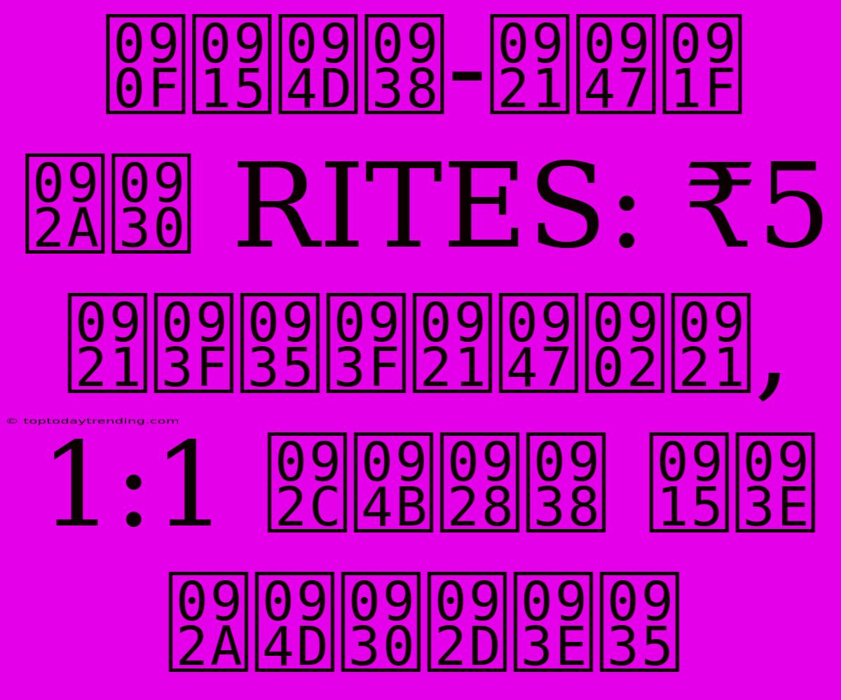 एक्स-डेट पर RITES: ₹5 डिविडेंड, 1:1 बोनस का प्रभाव