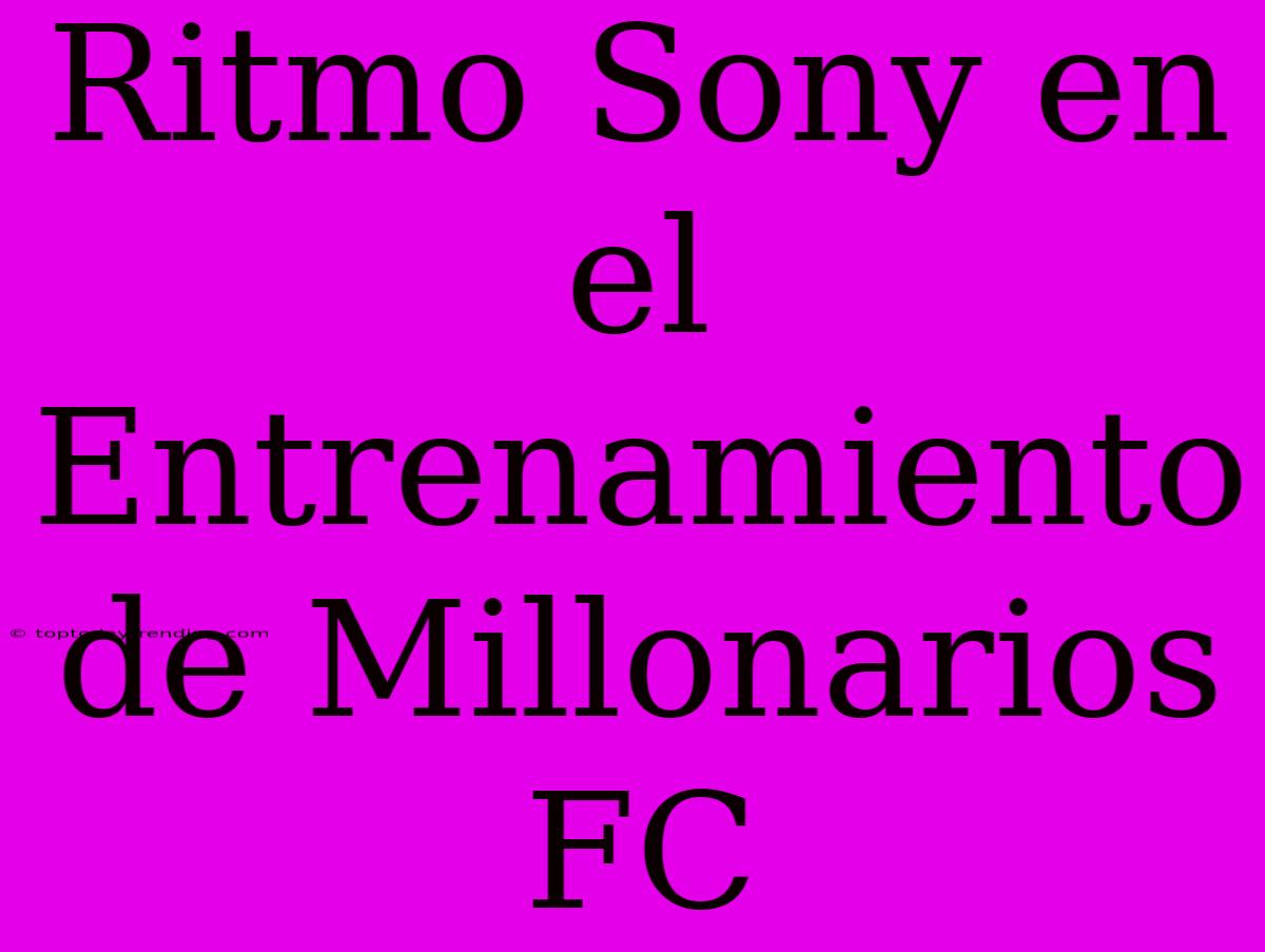 Ritmo Sony En El Entrenamiento De Millonarios FC