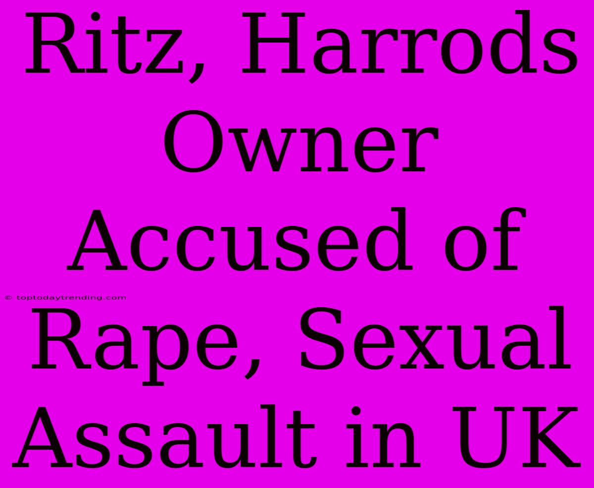 Ritz, Harrods Owner Accused Of Rape, Sexual Assault In UK