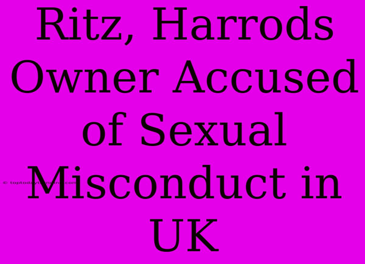 Ritz, Harrods Owner Accused Of Sexual Misconduct In UK