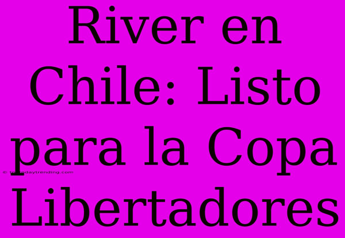 River En Chile: Listo Para La Copa Libertadores