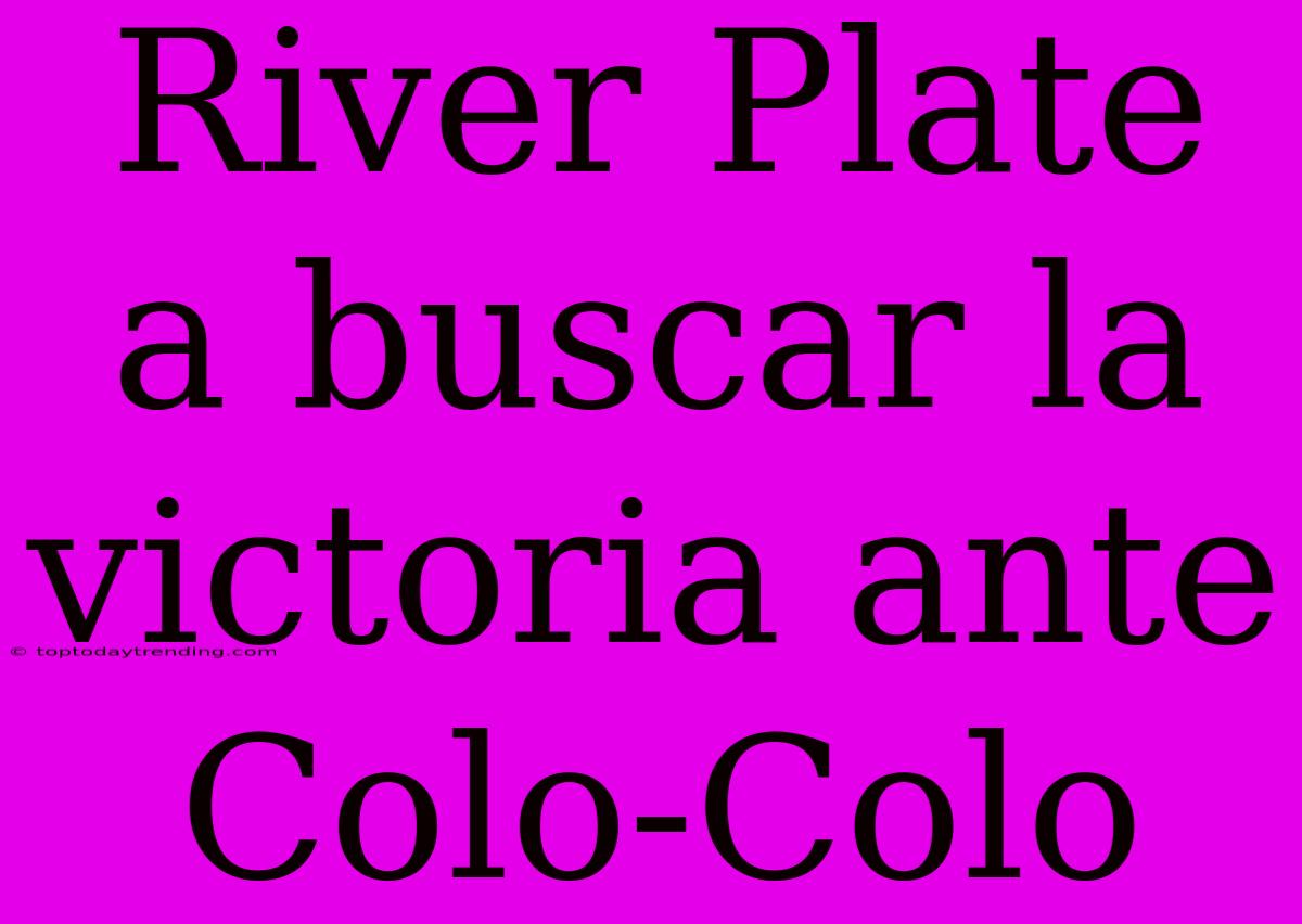 River Plate A Buscar La Victoria Ante Colo-Colo