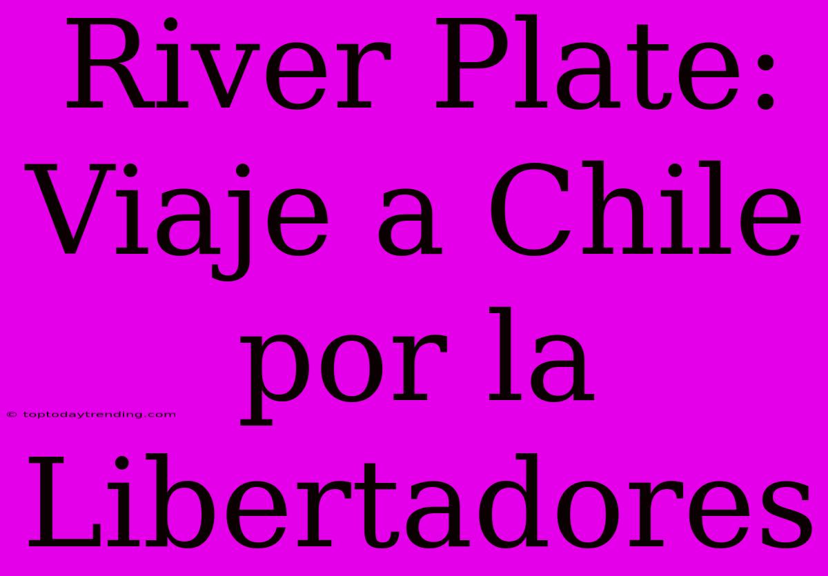 River Plate: Viaje A Chile Por La Libertadores