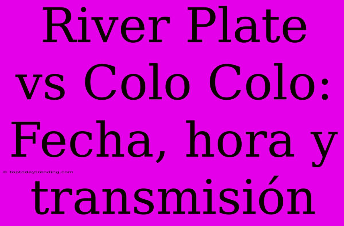 River Plate Vs Colo Colo: Fecha, Hora Y Transmisión