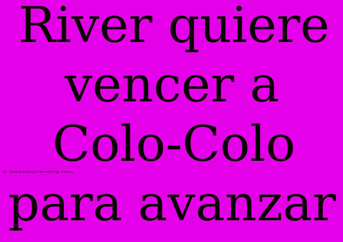 River Quiere Vencer A Colo-Colo Para Avanzar