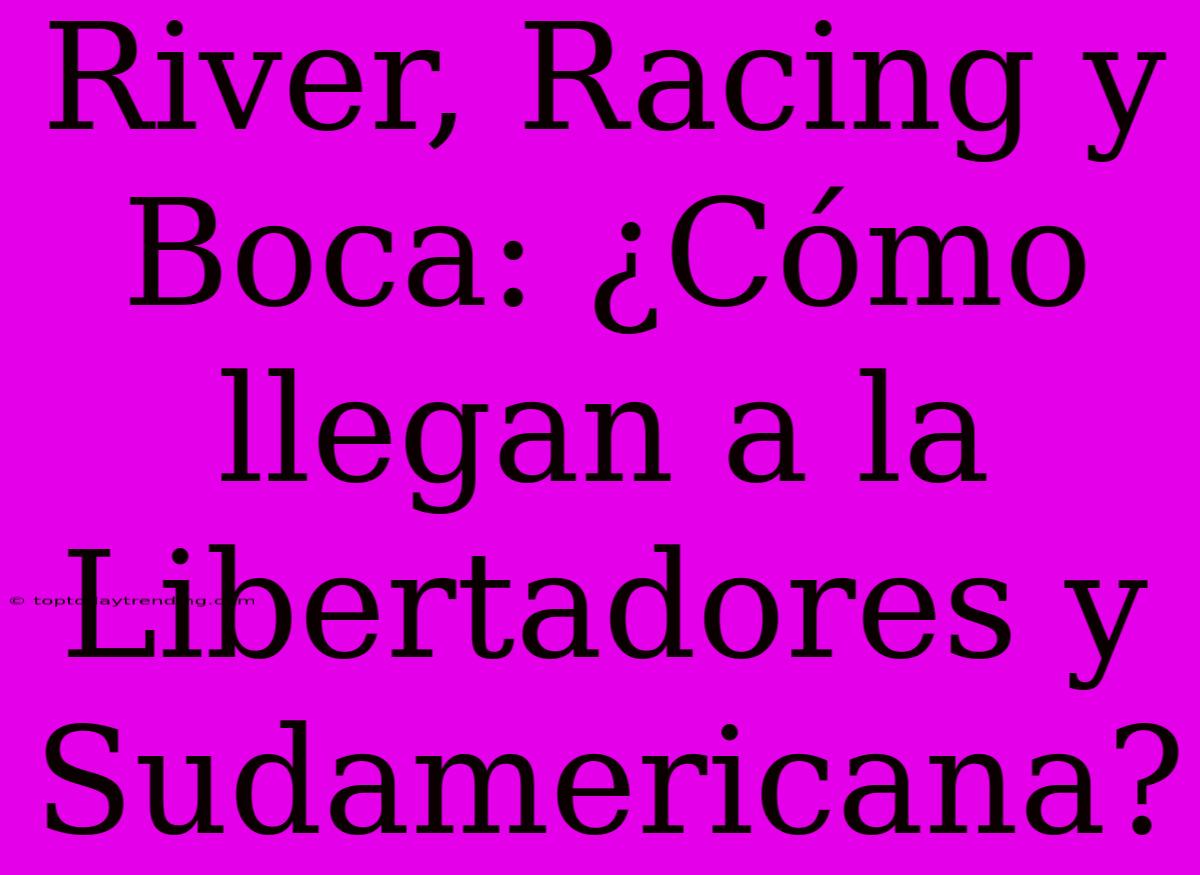 River, Racing Y Boca: ¿Cómo Llegan A La Libertadores Y Sudamericana?