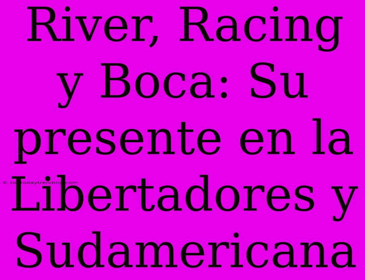 River, Racing Y Boca: Su Presente En La Libertadores Y Sudamericana