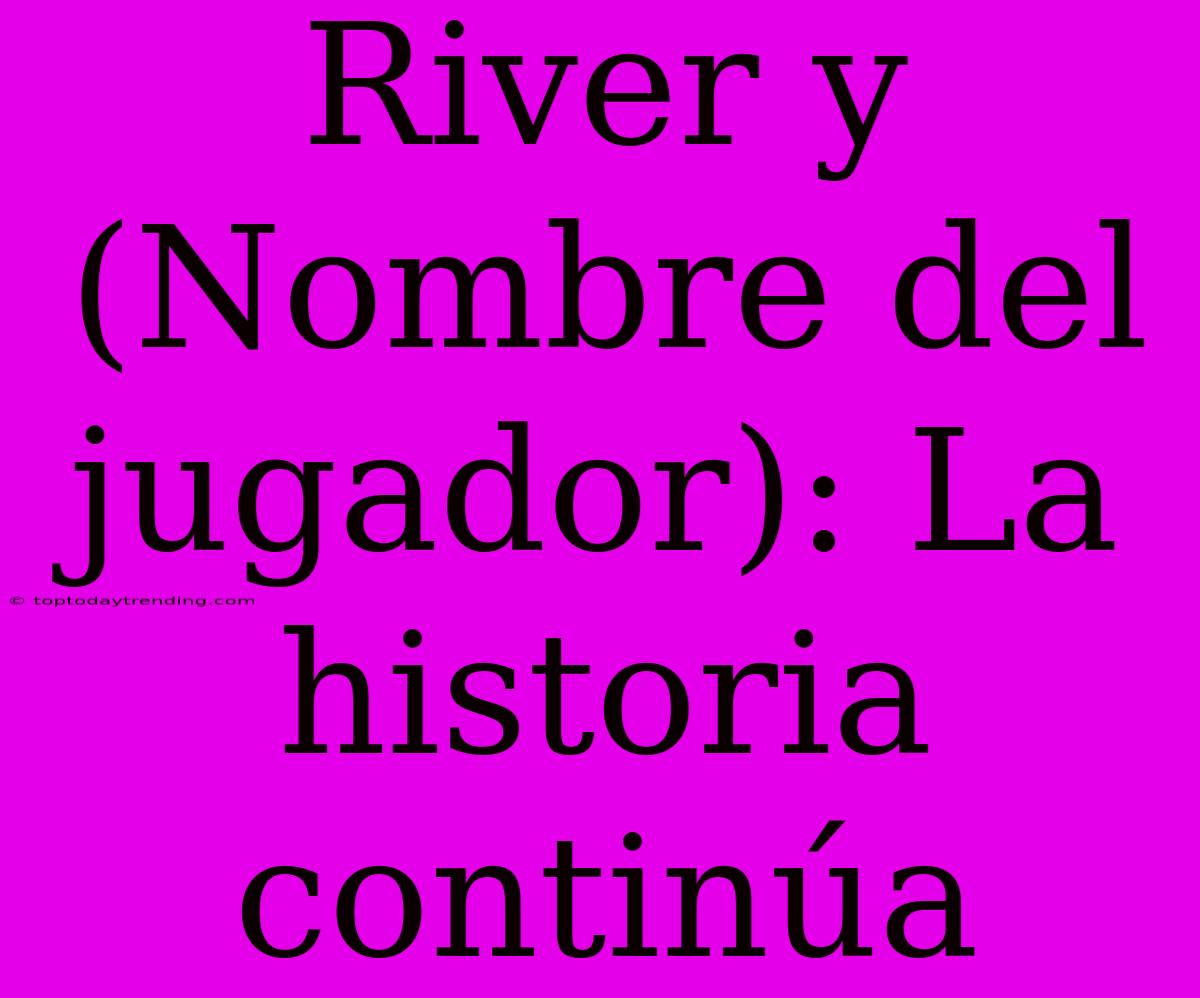 River Y (Nombre Del Jugador): La Historia Continúa