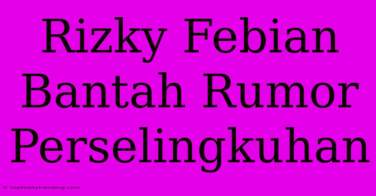 Rizky Febian Bantah Rumor Perselingkuhan