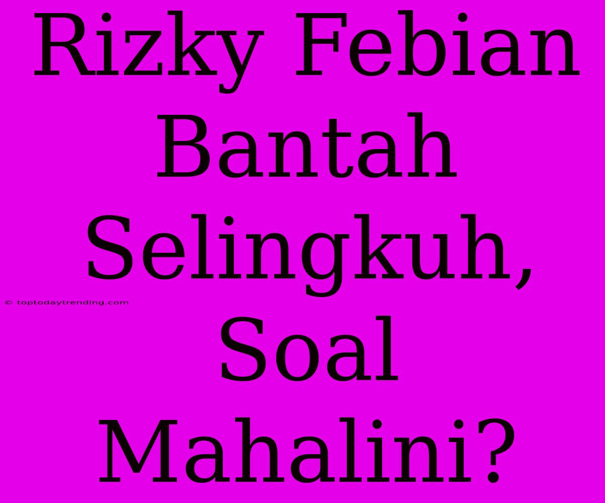 Rizky Febian Bantah Selingkuh, Soal Mahalini?