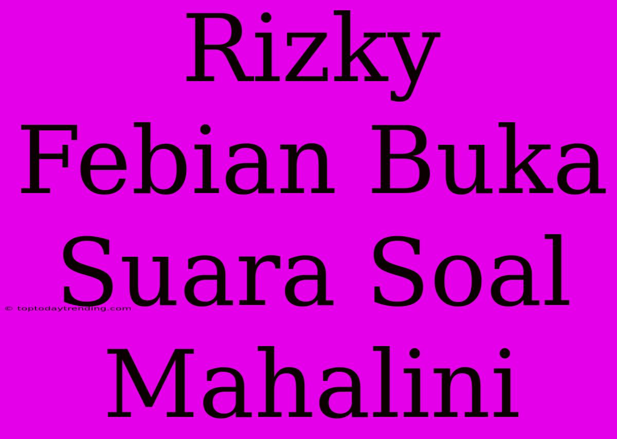 Rizky Febian Buka Suara Soal Mahalini