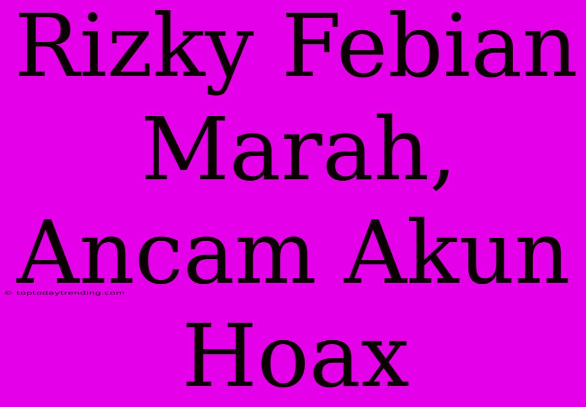 Rizky Febian Marah, Ancam Akun Hoax