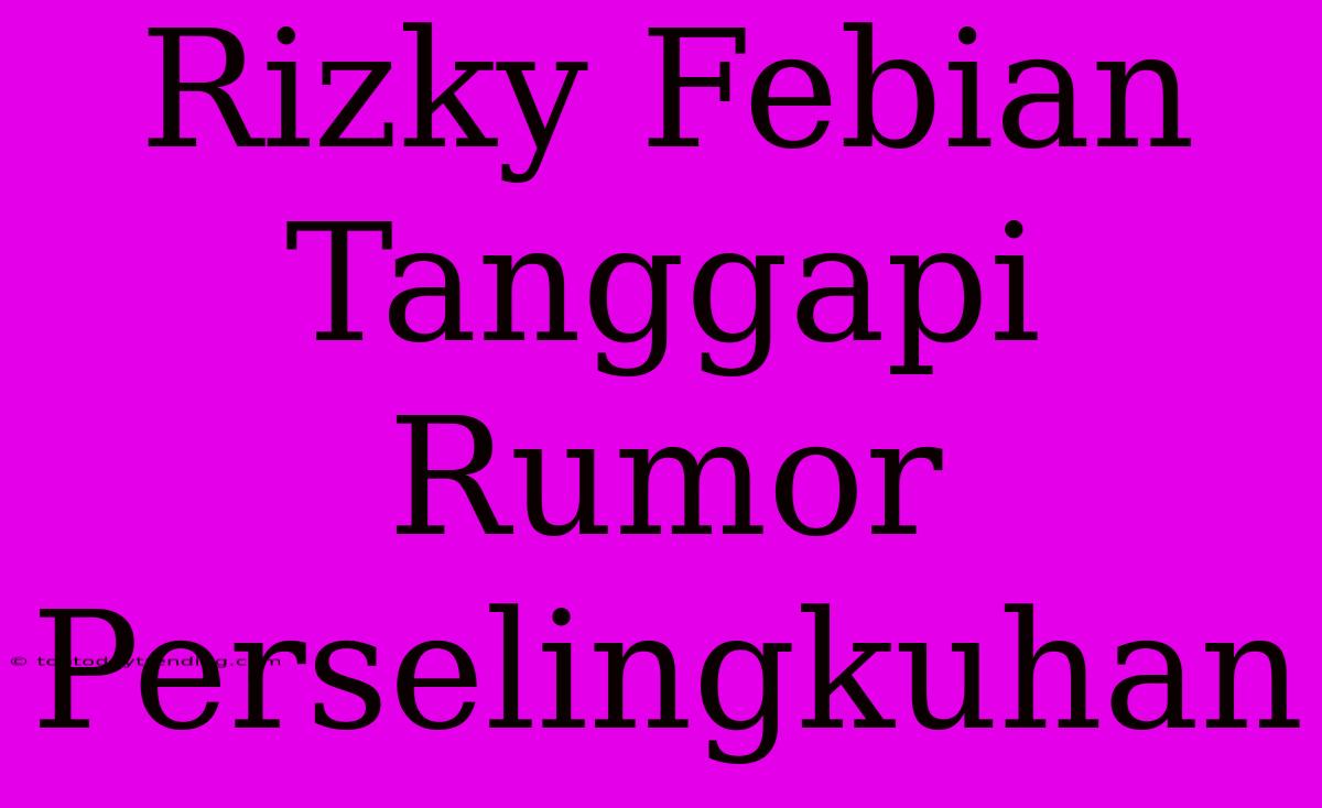 Rizky Febian Tanggapi Rumor Perselingkuhan