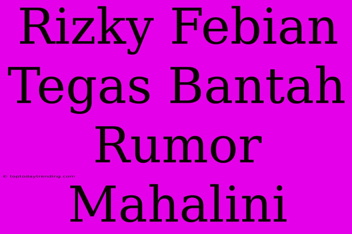 Rizky Febian Tegas Bantah Rumor Mahalini