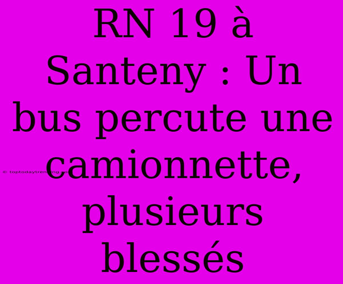 RN 19 À Santeny : Un Bus Percute Une Camionnette, Plusieurs Blessés