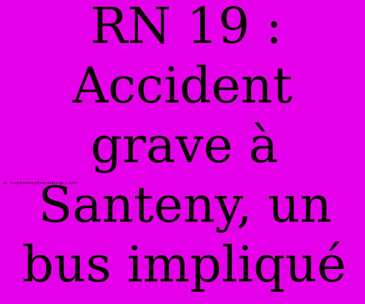 RN 19 : Accident Grave À Santeny, Un Bus Impliqué