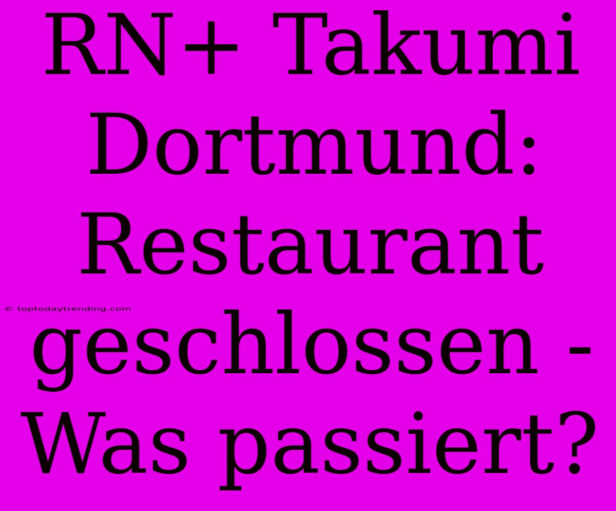 RN+ Takumi Dortmund:  Restaurant Geschlossen - Was Passiert?