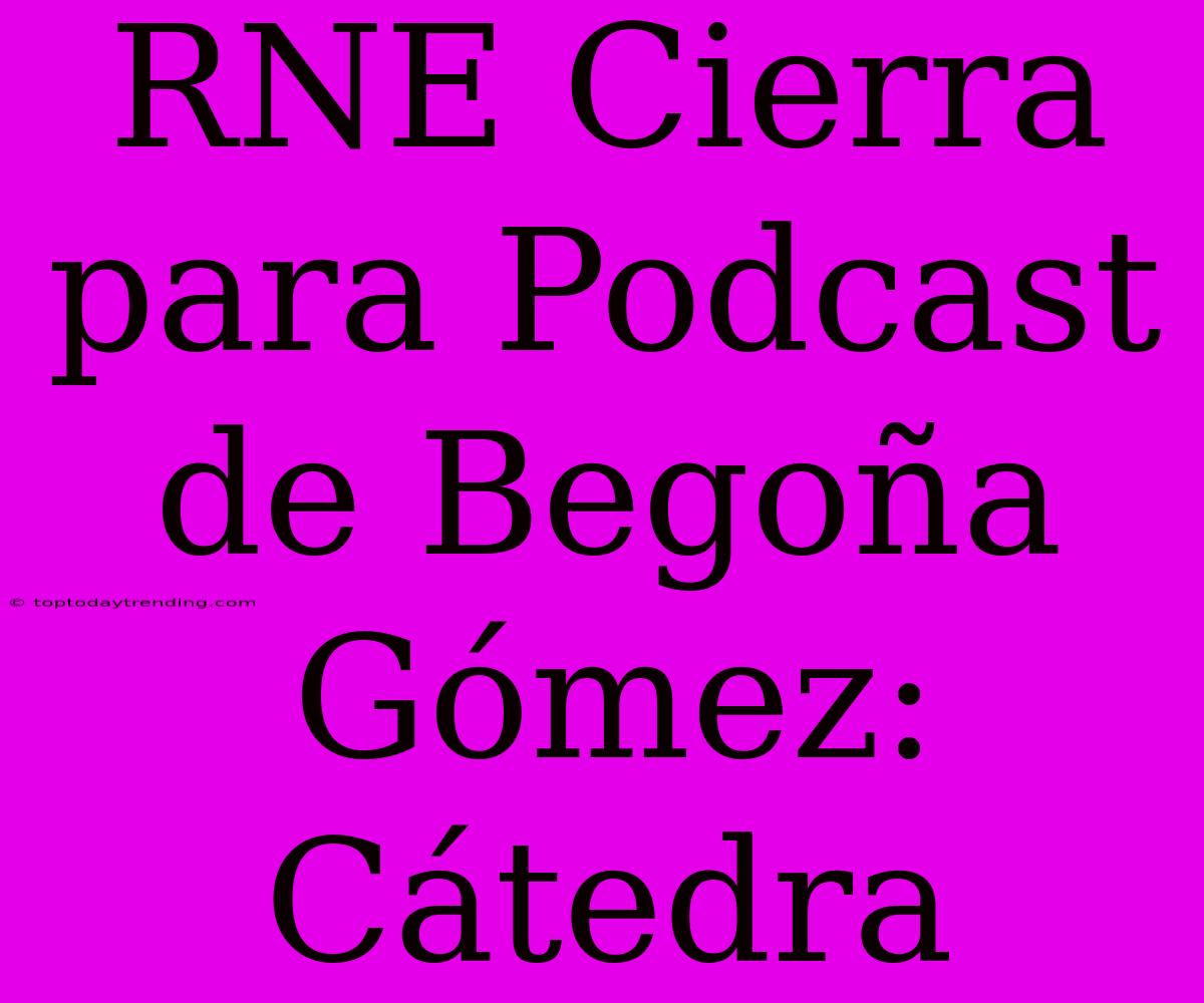 RNE Cierra Para Podcast De Begoña Gómez: Cátedra