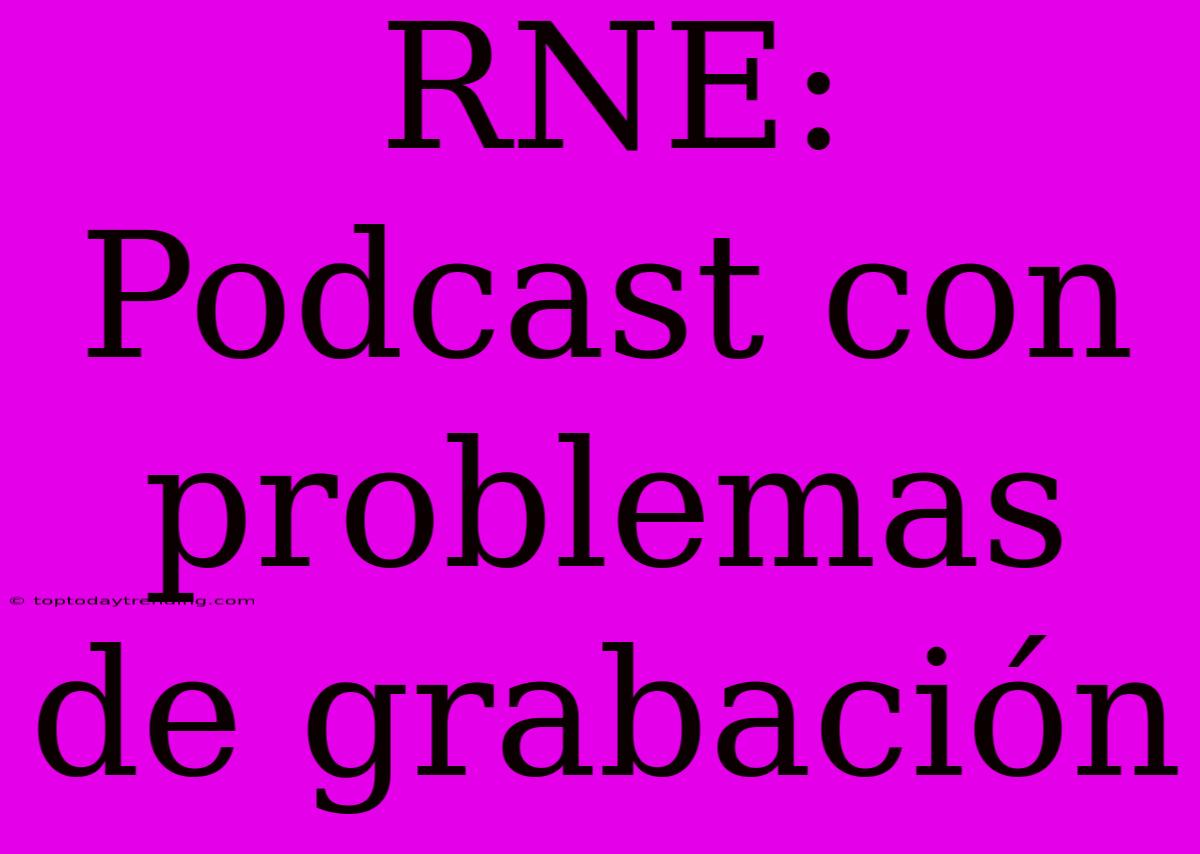 RNE: Podcast Con Problemas De Grabación