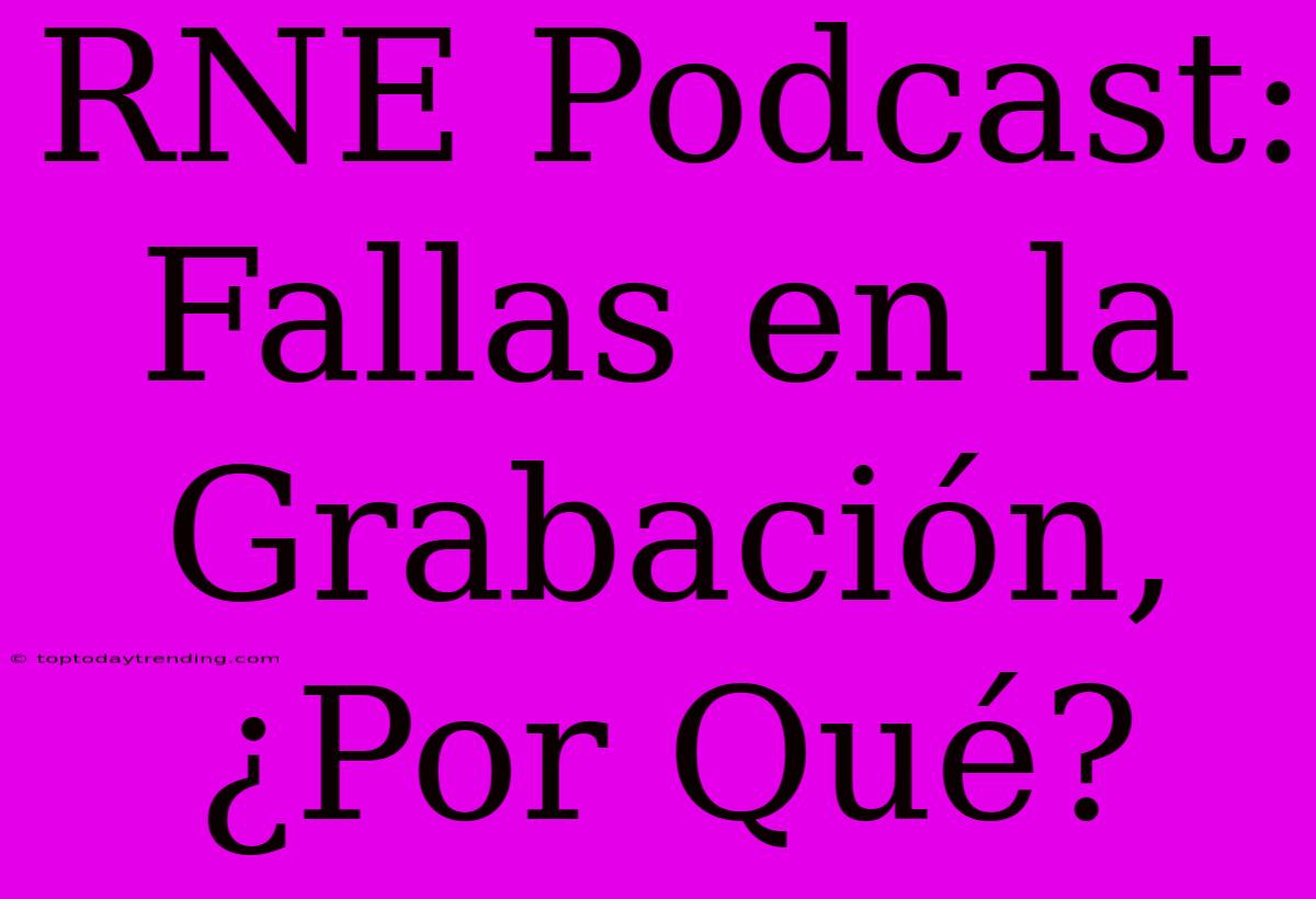 RNE Podcast: Fallas En La Grabación, ¿Por Qué?