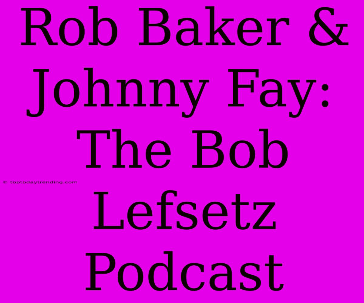 Rob Baker & Johnny Fay: The Bob Lefsetz Podcast