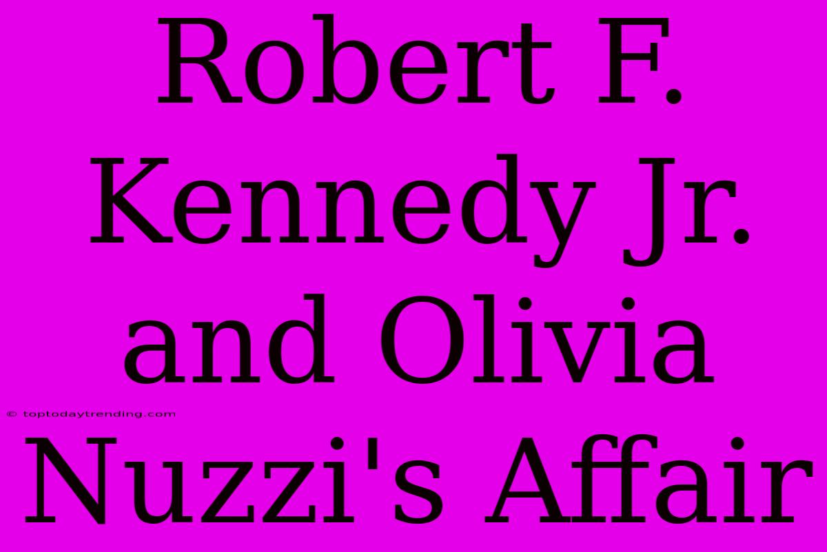 Robert F. Kennedy Jr. And Olivia Nuzzi's Affair