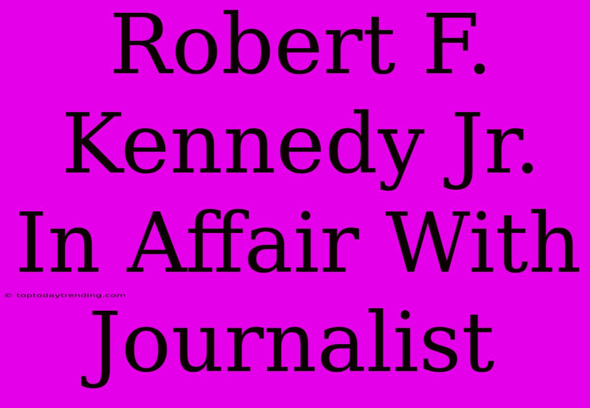 Robert F. Kennedy Jr. In Affair With Journalist