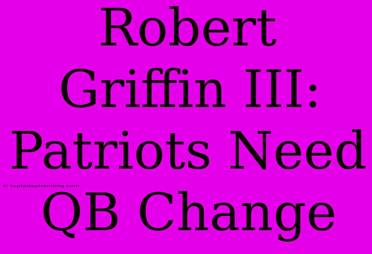 Robert Griffin III: Patriots Need QB Change