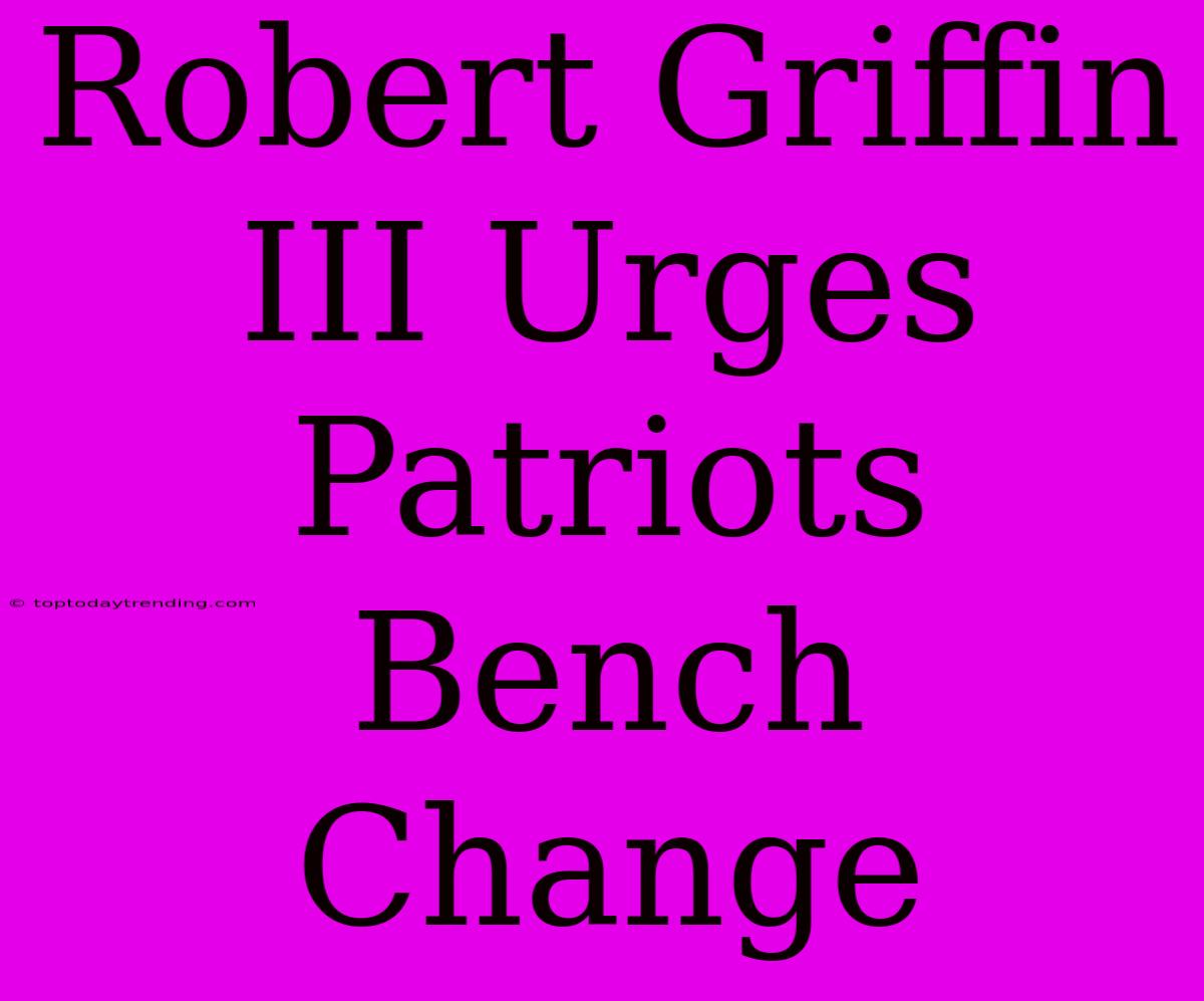 Robert Griffin III Urges Patriots Bench Change