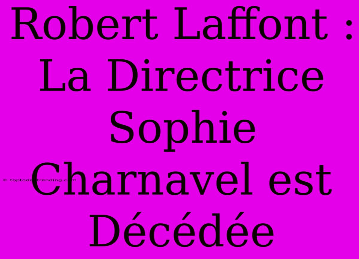 Robert Laffont : La Directrice Sophie Charnavel Est Décédée