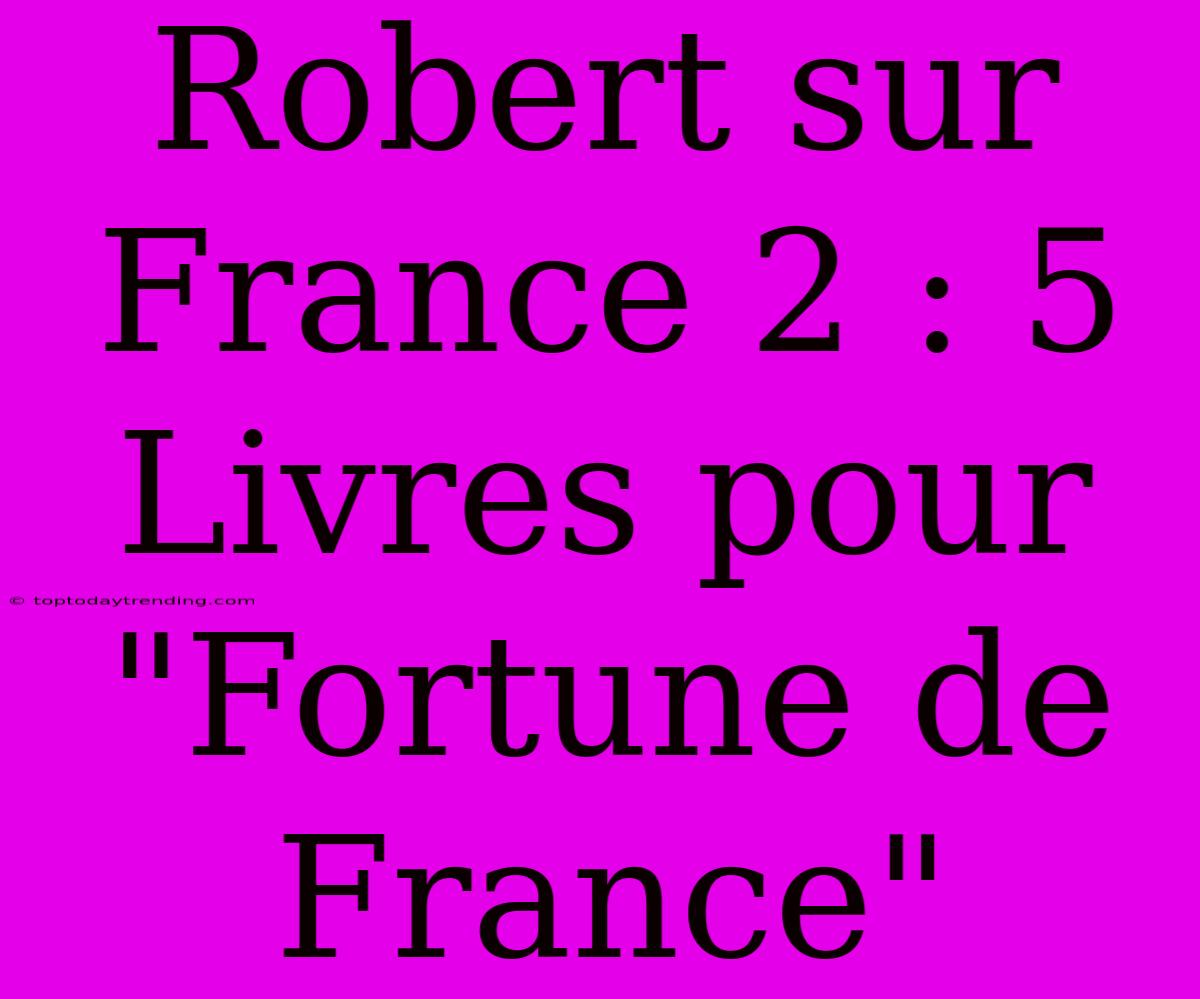 Robert Sur France 2 : 5 Livres Pour 