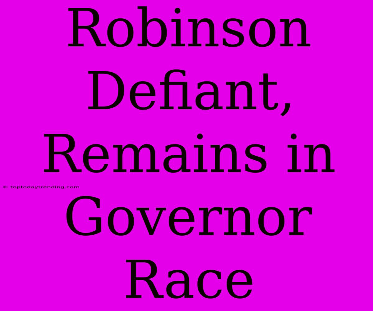 Robinson Defiant, Remains In Governor Race