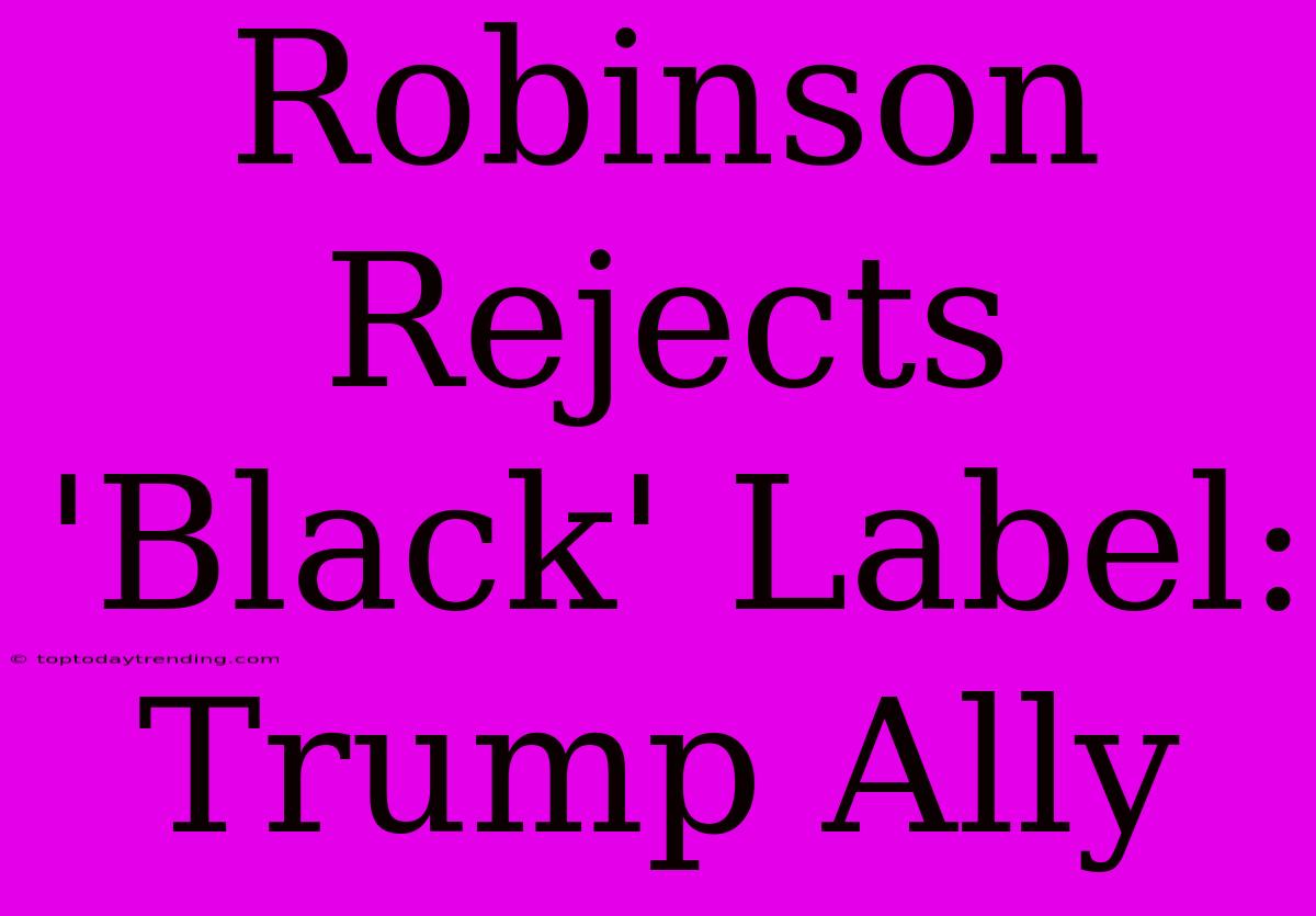 Robinson Rejects 'Black' Label: Trump Ally