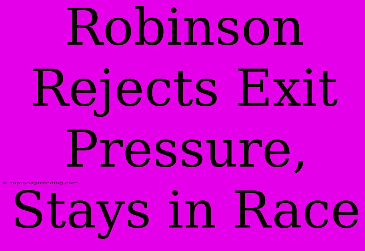 Robinson Rejects Exit Pressure, Stays In Race