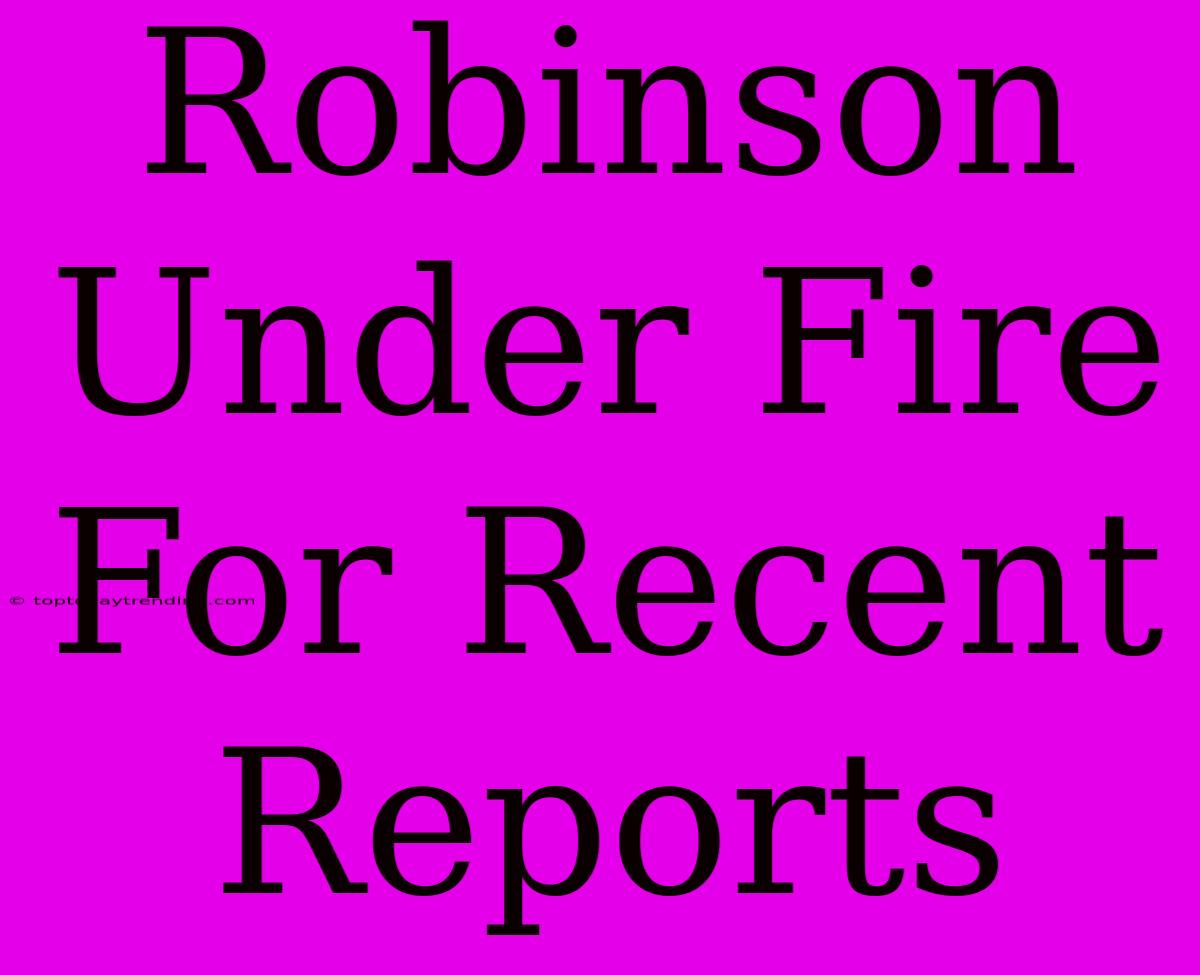 Robinson Under Fire For Recent Reports