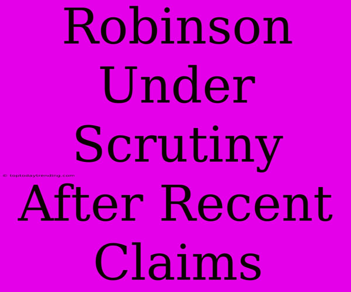 Robinson Under Scrutiny After Recent Claims