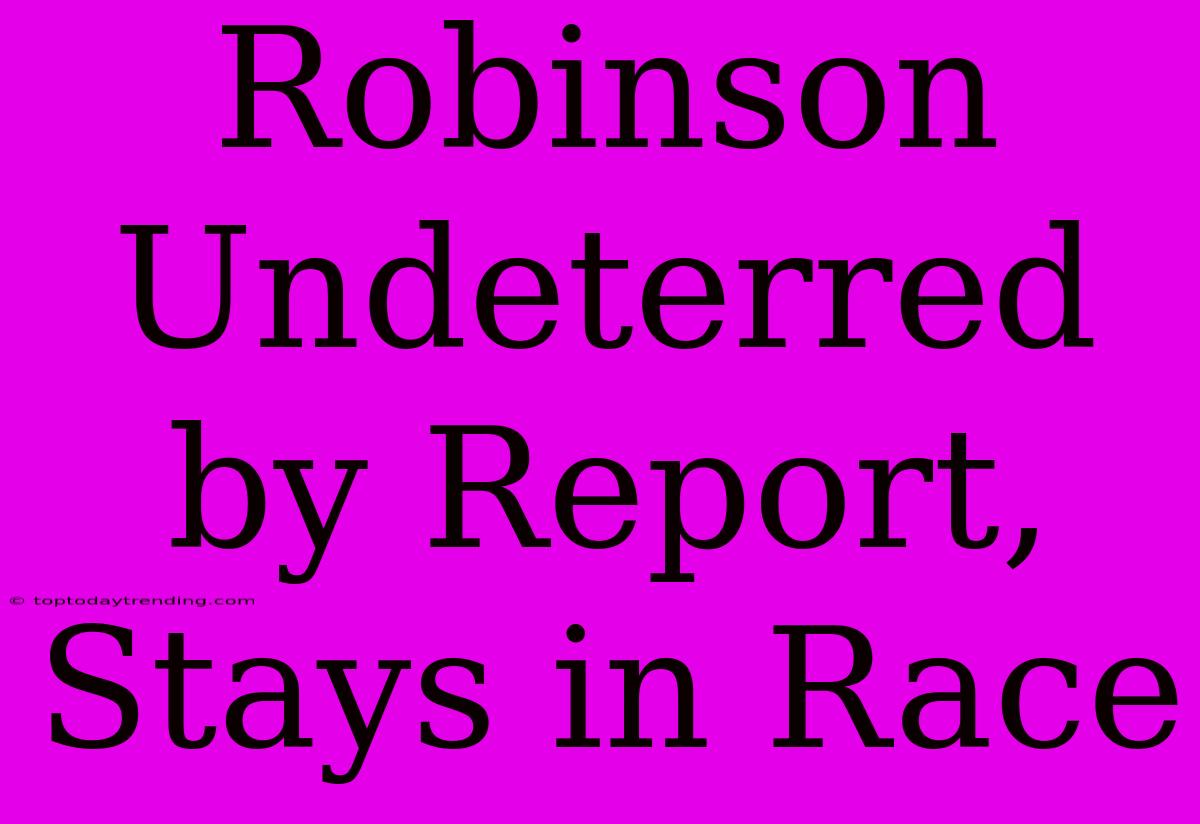 Robinson Undeterred By Report, Stays In Race