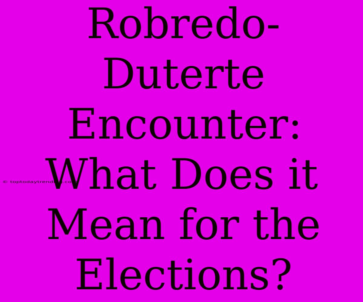 Robredo-Duterte Encounter: What Does It Mean For The Elections?