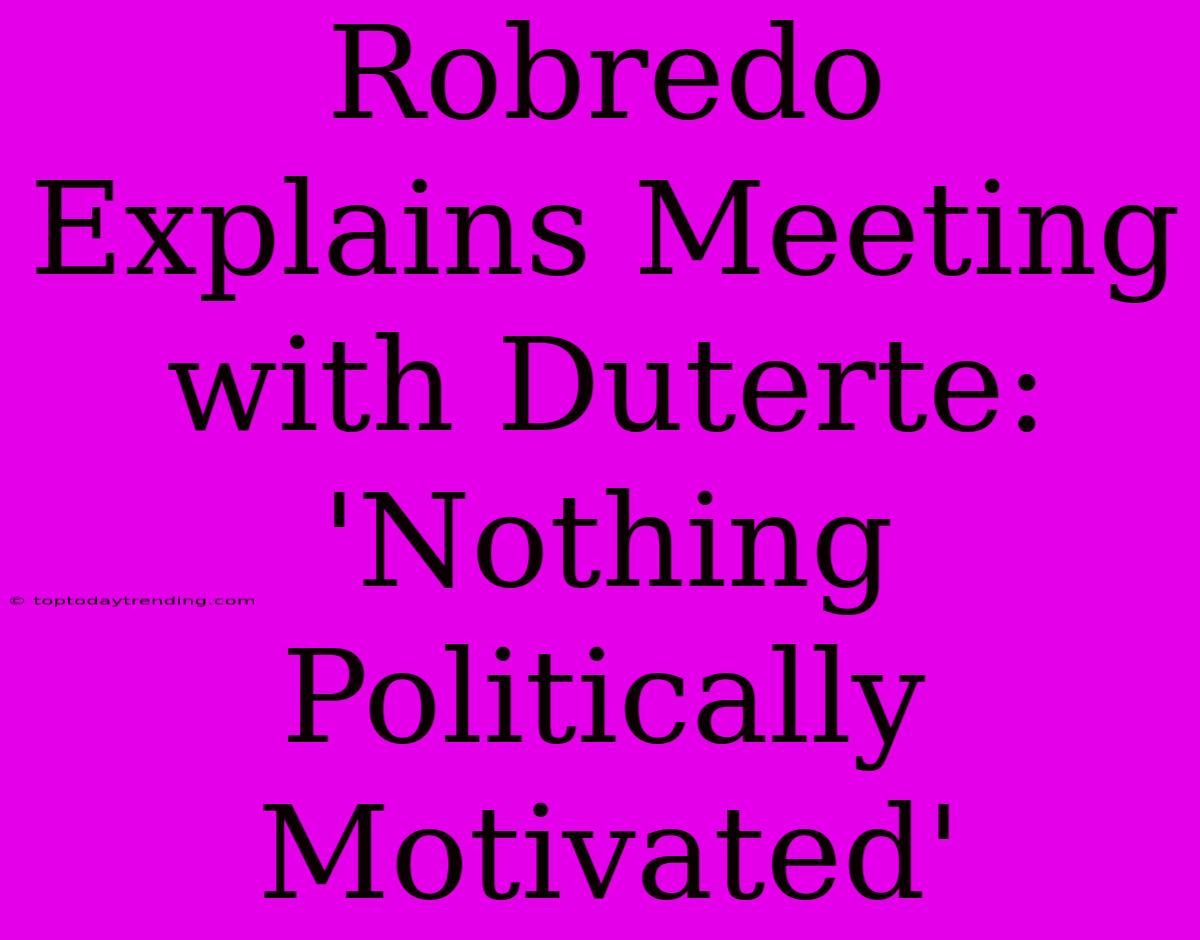 Robredo Explains Meeting With Duterte: 'Nothing Politically Motivated'