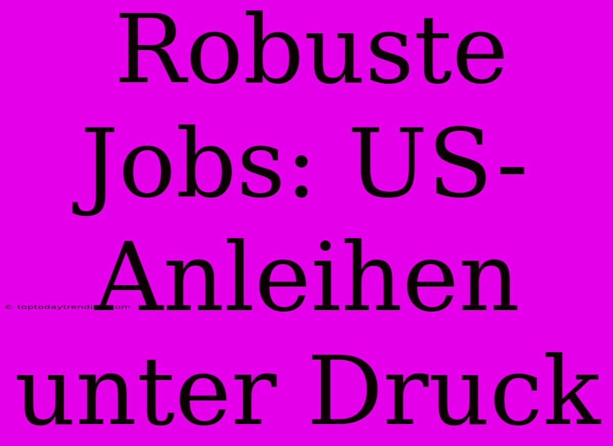 Robuste Jobs: US-Anleihen Unter Druck