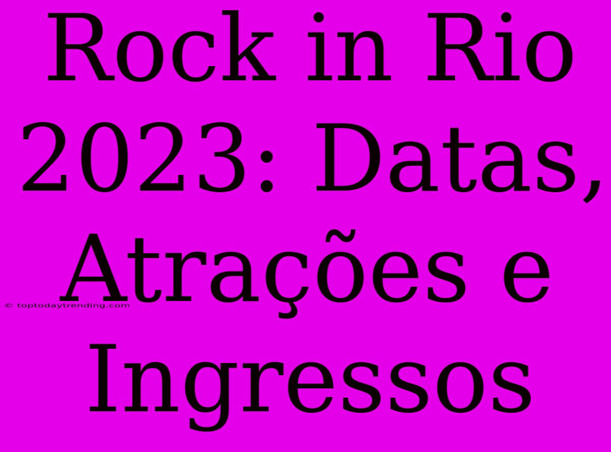 Rock In Rio 2023: Datas, Atrações E Ingressos