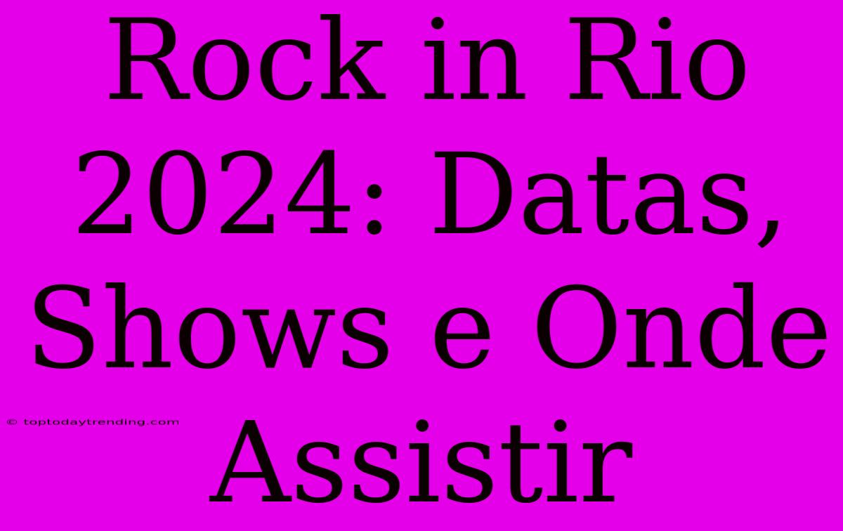 Rock In Rio 2024: Datas, Shows E Onde Assistir