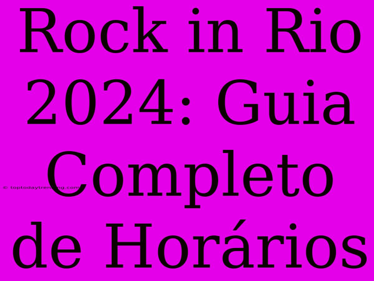 Rock In Rio 2024: Guia Completo De Horários