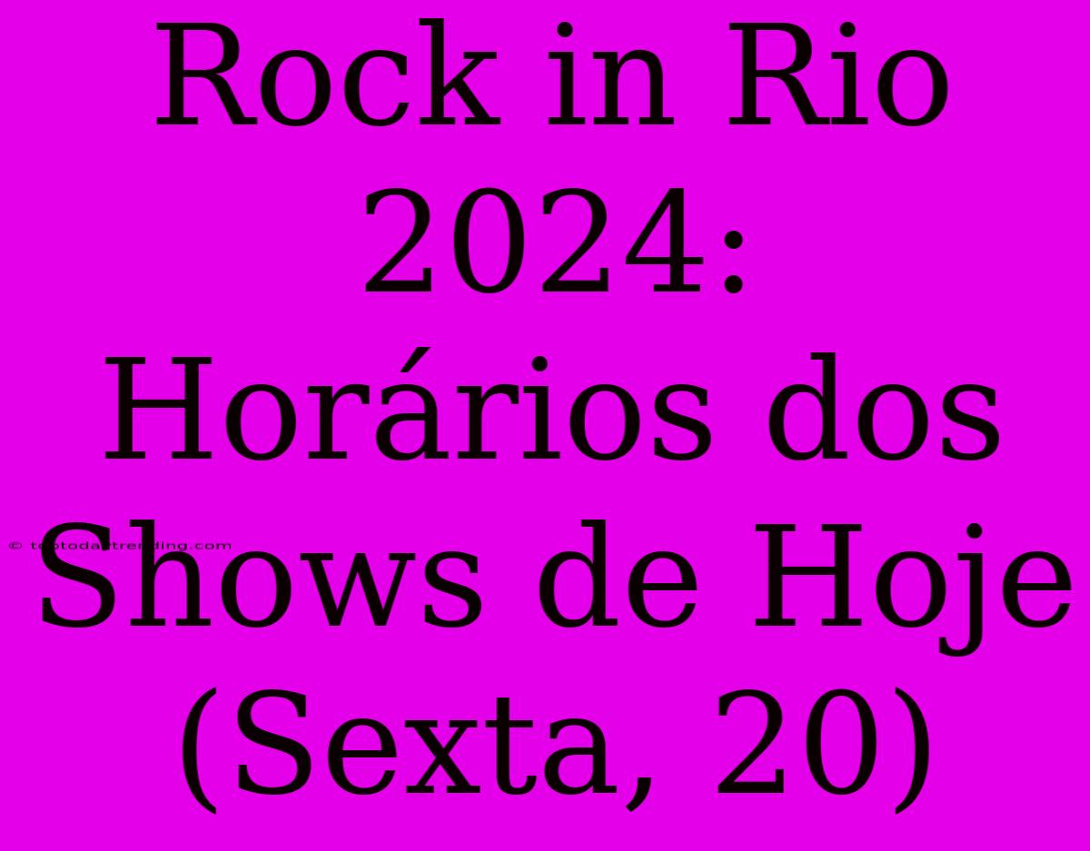 Rock In Rio 2024: Horários Dos Shows De Hoje (Sexta, 20)