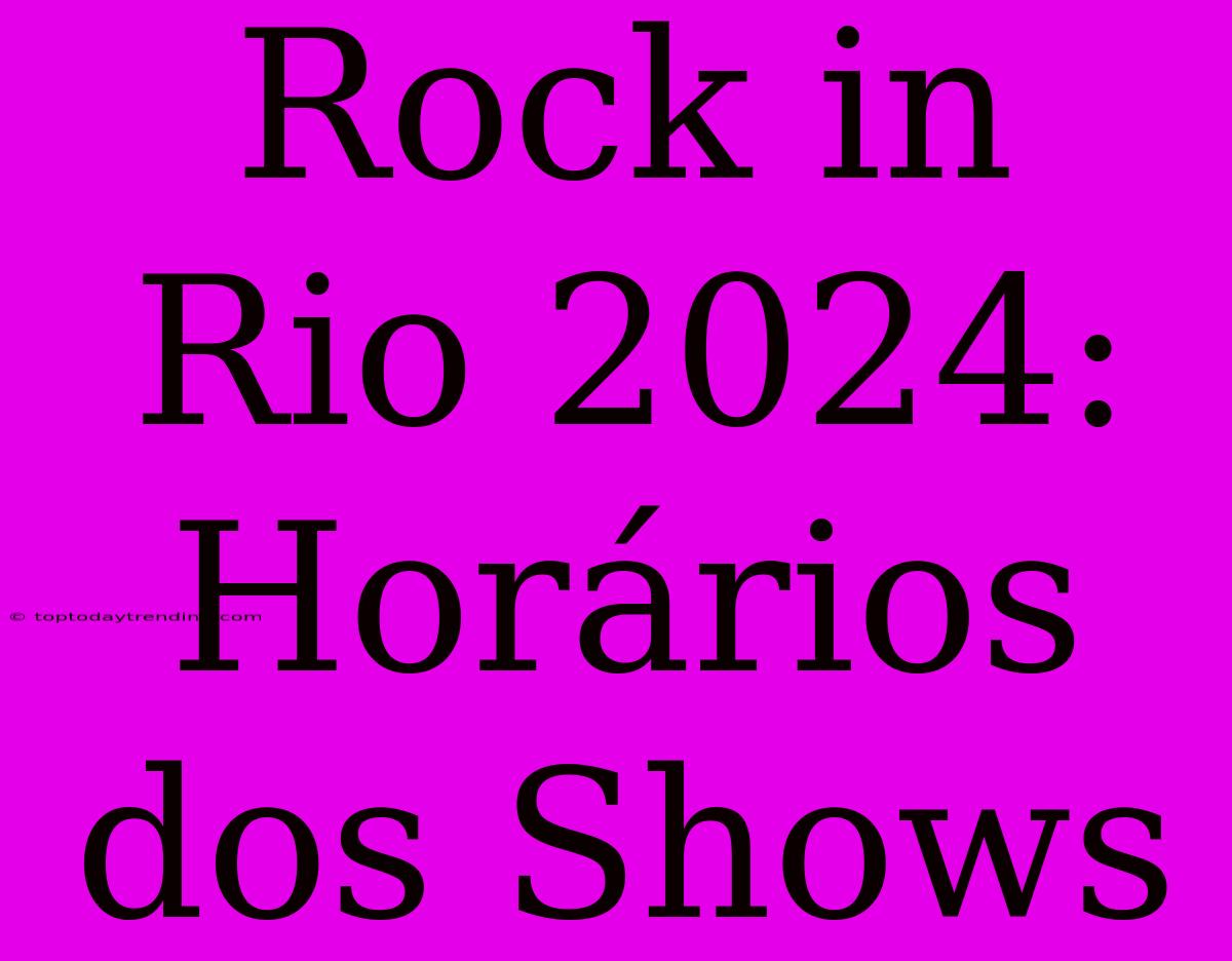 Rock In Rio 2024: Horários Dos Shows