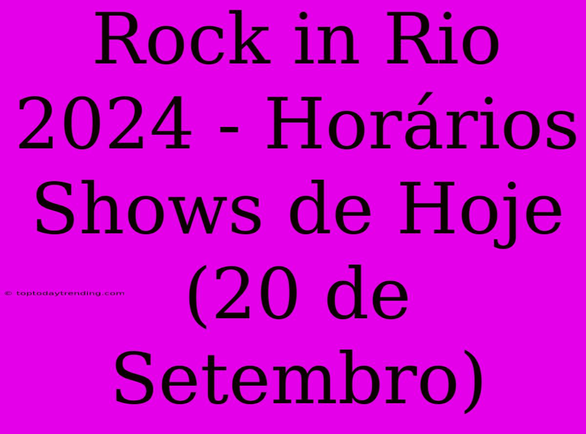 Rock In Rio 2024 - Horários Shows De Hoje (20 De Setembro)